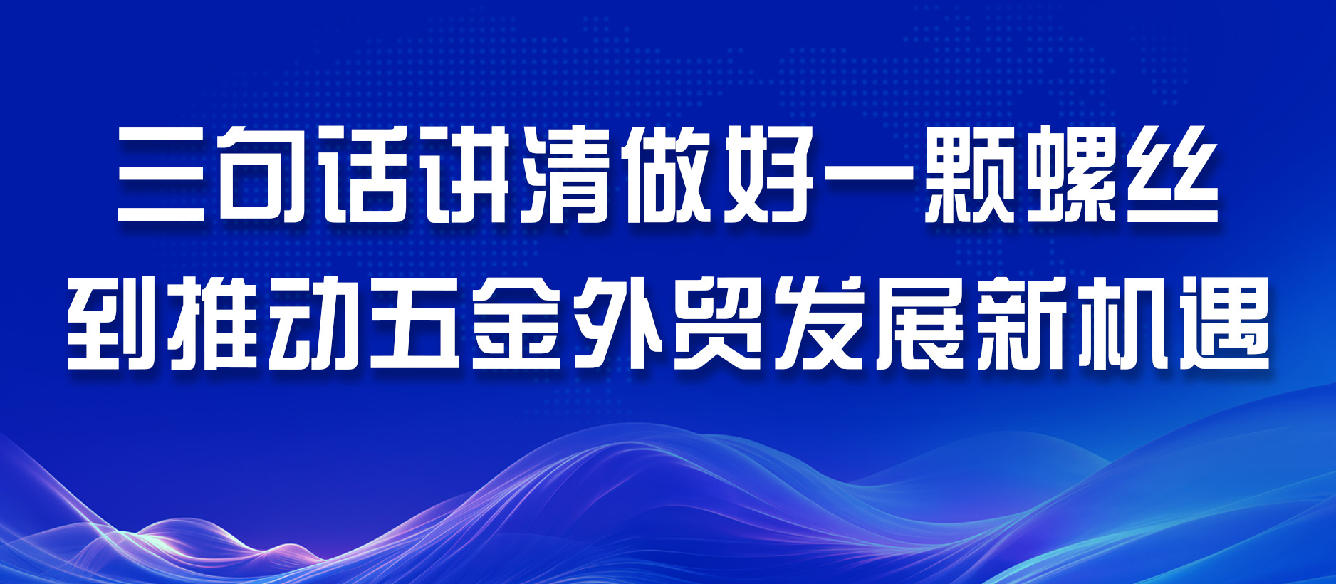 三句話講清做好一顆螺絲到推動五金外貿(mào)發(fā)展新機遇